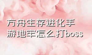 方舟生存进化手游地牢怎么打boss