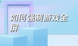 如何强制游戏全屏