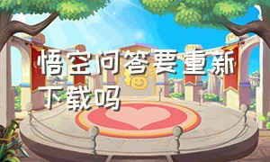 悟空问答要重新下载吗