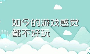 如今的游戏感觉都不好玩（感觉任天堂的游戏不好玩）