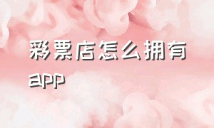 彩票店怎么拥有app