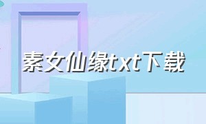 素女仙缘txt下载（仙缘异途全集txt下载）