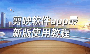 剪映软件app最新版使用教程