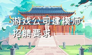 游戏公司建模师招聘要求