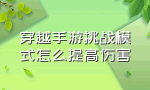 穿越手游挑战模式怎么提高伤害