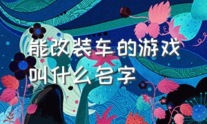 能改装车的游戏叫什么名字