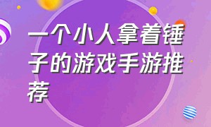 一个小人拿着锤子的游戏手游推荐