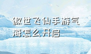 傲世飞仙手游气海怎么开启