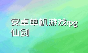 安卓单机游戏rpg仙剑（仙剑安卓移植单机游戏）