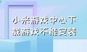 小米游戏中心下载游戏不能安装