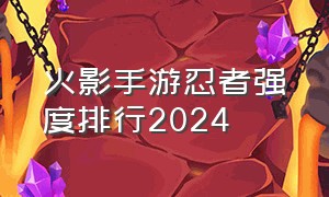 火影手游忍者强度排行2024