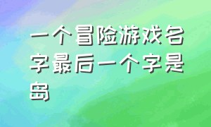 一个冒险游戏名字最后一个字是岛