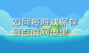 如何将游戏保存到百度网盘里