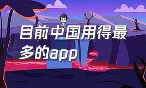 目前中国用得最多的app