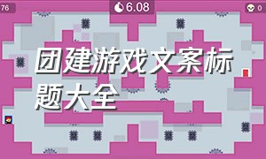 团建游戏文案标题大全