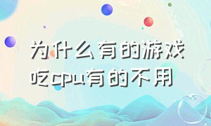 为什么有的游戏吃cpu有的不用