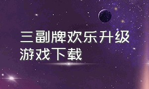 三副牌欢乐升级游戏下载