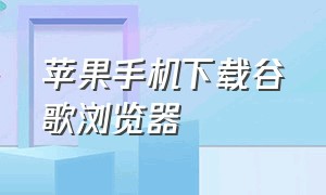 苹果手机下载谷歌浏览器