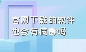 官网下载的软件也会有病毒吗