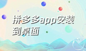 拼多多app安装到桌面（手机拼多多下载安装到桌面找不到）