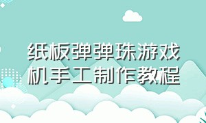 纸板弹弹珠游戏机手工制作教程