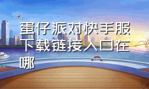 蛋仔派对快手服下载链接入口在哪