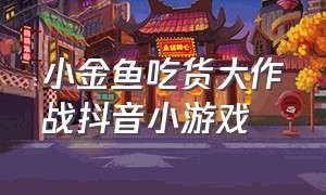 小金鱼吃货大作战抖音小游戏