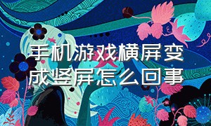 手机游戏横屏变成竖屏怎么回事