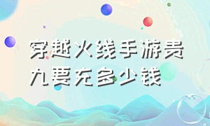 穿越火线手游贵九要充多少钱（cf贵9要充多少钱）