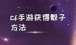 cf手游获得骰子方法（cf手游免费送30000钻石）