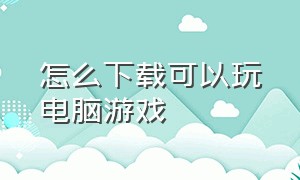 怎么下载可以玩电脑游戏