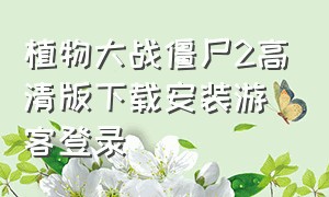 植物大战僵尸2高清版下载安装游客登录（植物大战僵尸2修改版安装入口）