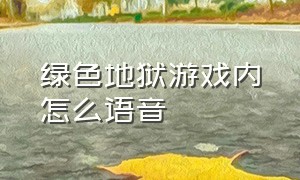 绿色地狱游戏内怎么语音（绿色地狱怎么对话）