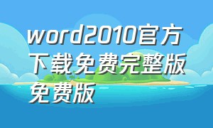 word2010官方下载免费完整版免费版（word2010官方免费版电脑版网址）