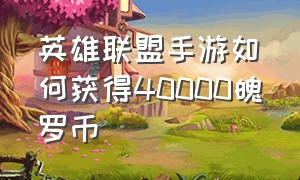 英雄联盟手游如何获得40000魄罗币（英雄联盟手游如何快速获得魄罗币）