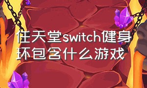 任天堂switch健身环包含什么游戏