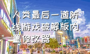 人类最后一道防线游戏破解版内置修改器（2024年最火内置修改器游戏大全）