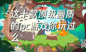 这十款顶级画质的pc游戏你玩过么