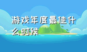 游戏年度最佳什么时候（年度最佳游戏什么时候评）