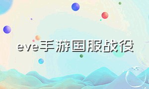 eve手游国服战役（eve手游国服目前比较大的势力）