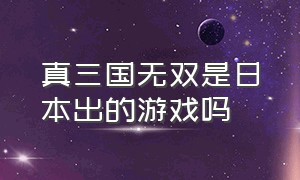 真三国无双是日本出的游戏吗