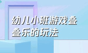 幼儿小班游戏叠叠乐的玩法