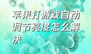 苹果打游戏自动调节亮度怎么解决