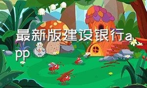 最新版建设银行app（最新版建设银行app官方下载安装）