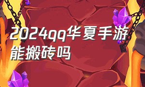 2024qq华夏手游能搬砖吗