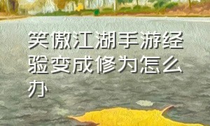 笑傲江湖手游经验变成修为怎么办