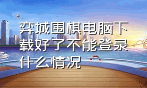 弈城围棋电脑下载好了不能登录什么情况