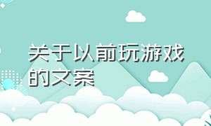 关于以前玩游戏的文案（关于以前玩游戏的文案怎么写）