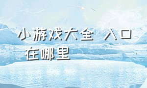 小游戏大全 入口 在哪里