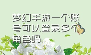 梦幻手游一个账号可以登录多个角色吗